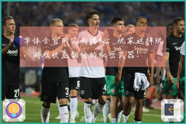 华体会官网实测揭秘：玩家这样玩，游戏收益翻倍的秘密武器！